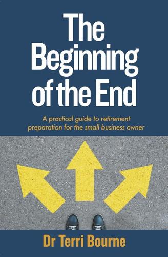 The Beginning of the End: A practical guide to retirement preparation for the small business owner