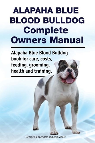 Alapaha Blue Blood Bulldog Complete Owners Manual. Alapaha Blue Blood Bulldog book for care, costs, feeding, grooming, health and training. (Paperback)