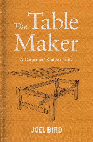 The Table Maker: A Carpenter's Guide to Life (Hardback)