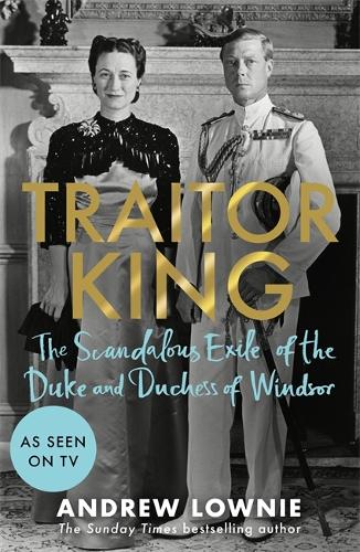 Traitor King: The Scandalous Exile of the Duke and Duchess of Windsor (Hardback)
