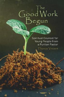 The Good Work Begun: Spiritual Counsel for Young People from a Puritan Pastor (Paperback)