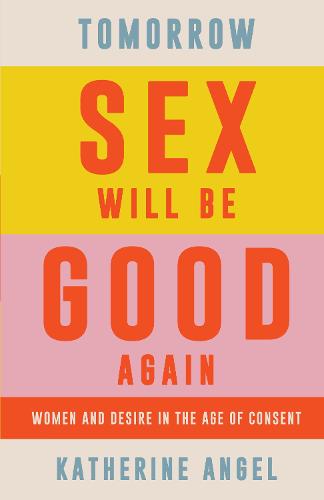 Tomorrow Sex Will Be Good Again: Women and Desire in the Age of Consent (Hardback)