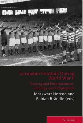 European Football During the Second World War: Training and Entertainment, Ideology and Propaganda - Sport, History and Culture 8 (Paperback)