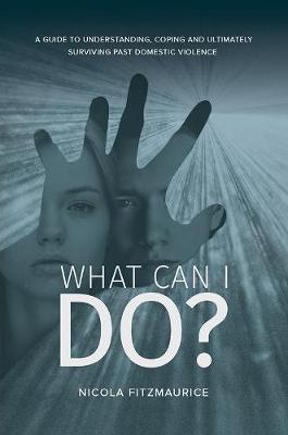 What Can I Do?: A Guide to Understanding, Coping and Ultimately Surviving Past Domestic Violence (Hardback)