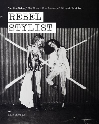 Rebel Stylist: Caroline Baker - The Woman Who Invented Street Fashion (Paperback)