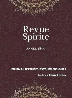 Revue Spirite (Ann e 1870): La Vie ternelle, Les Aristocrates, tude Sur La Nature Du Christ, Cause de la Persistance de la Vie Dans Les Cas de L thargie Prolong e, Les Sens Et Les Doubles Sens, Vulgarisation de la M diumnit Gu rissante, l'Esprit Au Con - Revue Spirite Allan Kardec 1870 (Hardback)