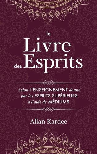 Le Livre Des Esprits: Contenant Les Principes de la Doctrine Spirite Sur l'Immortalit de l' me, La Nature Des Esprits Et Leurs Rapports Avec Les Hommes, Les Lois Morales, La Vie Pr sente, La Vie Future Et l'Avenir de l'Humanit Avec Un Index Alphab tiq (Hardback)