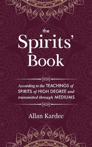 The Spirits' Book: Containing the Principles of Spiritist Doctrine on the Immortality of the Soul, the Nature of Spirits and Their Relations with Men, the Moral Law, the Present Life, the Future Life, and the Destiny of the Human Race: With an Alphabetical Index (Hardback)