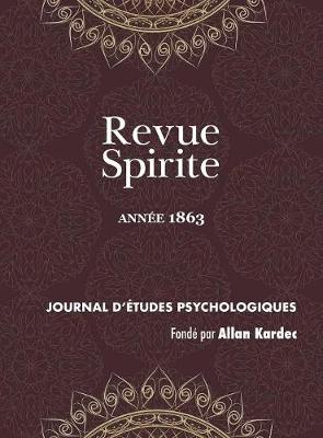 Revue Spirite (Ann e 1863): Le Spiritisme En Alg rie, Elie Et Jean Baptiste, tude Sur Les Poss d s de Morzine, La Barbarie Dans La Civilisation, Sermons Contre Le Spiritisme, Sur La Folie Spirite, Les Faux Fr res Et Les Amis Maladroits, Photographie Des - Revue Spirite Allan Kardec 1863 (Hardback)
