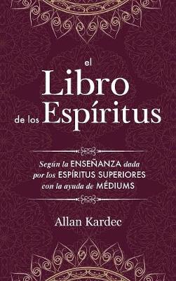 El Libro de Los Esp ritus: Contiene Los Principios de la Doctrina Espiritista Sobre La Inmortalidad del Alma, La Naturaleza de Los Esp ritus Y Sus Relaciones Con Los Hombres, Las Leys Morales, La Vida Presente, La Vida Futura Y El Porvenir de la Humanidad (Hardback)