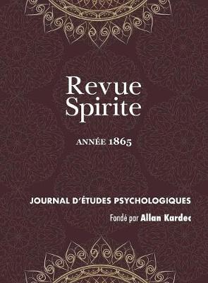Revue Spirite (Ann e 1865): La Nouvelle Cure d'Une Jeune Obs d e de Marmande, vocation d'Un Sourd Muet Incarn , Les Esprits Instructeurs de l'Enfance, de l'Appr hension de la Mort, Un Sermond Dans Le Progr s, Puissance Curative Du Magn tisme Spirituel - Revue Spirite Allan Kardec 1865 (Hardback)
