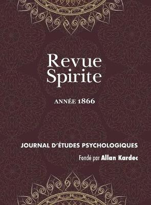 Revue Spirite (Ann e 1866): Les Cures d'Obsessions, La Loi Humaine, Le Spiritisme Ind pendant, Une Vision de Paul Ier, Le Reveil Du Seigneur de Cosnac, La Vue de Dieu, Un R ve Instructif, Le Travail, Mort de Joseph M ry, Mahomet Et l'Islamisme, Les Fr res - Revue Spirite Allan Kardec 1866 (Hardback)