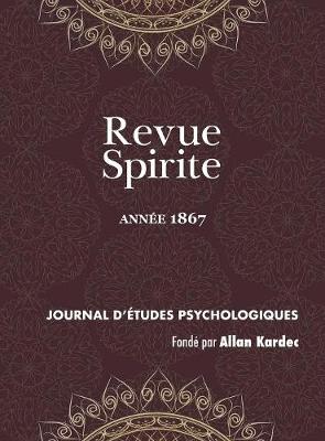 Revue Spirite (Ann e 1867): Les Romans Spirites, Les Trois Filles de la Bible, R futation de l'Intervention Du D mon, de l'Hom opathie Dans Les Maladies Morales, Lincoln Et Son Meurtrier, de l'Esprit de Proph tique, Atmosph re Spirituelle, de l'Emploi Du - Revue Spirite Allan Kardec 1867 (Hardback)