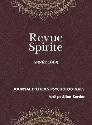 Revue Spirite (Ann e 1869): Qu'est-Ce Que Le Spiritisme ? Le Proc s Des Empoisonneuses de Marseille, Un Esprit Qui Croit R ver, Vision de Pergol se, Apparition d'Un Fils Vivant Sa M re, Les Arbres Hant s de l' le Maurice, Un Cur M dium Gu risseur, Biog - Revue Spirite Allan Kardec 1869 (Hardback)