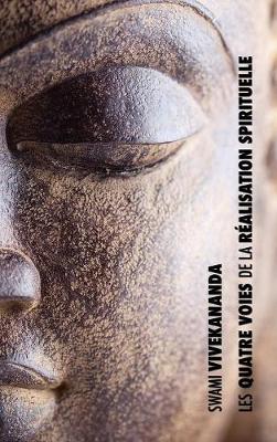 Les Quatre Voies de la R alisation Spirituelle: La Voie de la Connaissance, La Voie de l'Abn gation, La Voie de la Connaissance de Soi, La Voie de la D votion (Hardback)