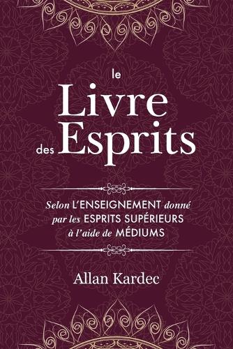 Le Livre Des Esprits: Contenant Les Principes de la Doctrine Spirite Sur l'Immortalit de l' me, La Nature Des Esprits Et Leurs Rapports Avec Les Hommes, Les Lois Morales, La Vie Pr sente, La Vie Future Et l'Avenir de l'Humanit Avec Un Index Alphab tiq (Paperback)