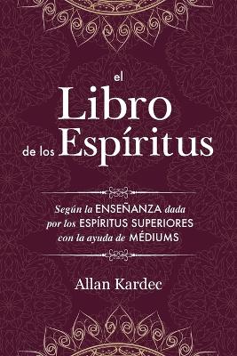El Libro de Los Esp ritus: Contiene Los Principios de la Doctrina Espiritista Sobre La Inmortalidad del Alma, La Naturaleza de Los Esp ritus Y Sus Relaciones Con Los Hombres, Las Leys Morales, La Vida Presente, La Vida Futura Y El Porvenir de la Humanidad (Paperback)