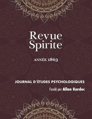 Revue Spirite (Ann e 1863): Le Spiritisme En Alg rie, Elie Et Jean Baptiste, tude Sur Les Poss d s de Morzine, La Barbarie Dans La Civilisation, Sermons Contre Le Spiritisme, Sur La Folie Spirite, Les Faux Fr res Et Les Amis Maladroits, Photographie Des - Revue Spirite Allan Kardec 1863 (Paperback)