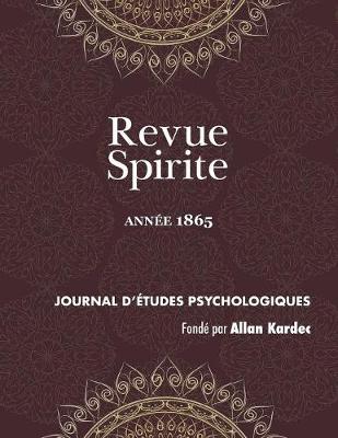 Revue Spirite (Ann e 1865): La Nouvelle Cure d'Une Jeune Obs d e de Marmande, vocation d'Un Sourd Muet Incarn , Les Esprits Instructeurs de l'Enfance, de l'Appr hension de la Mort, Un Sermond Dans Le Progr s, Puissance Curative Du Magn tisme Spirituel - Revue Spirite Allan Kardec 1865 (Paperback)