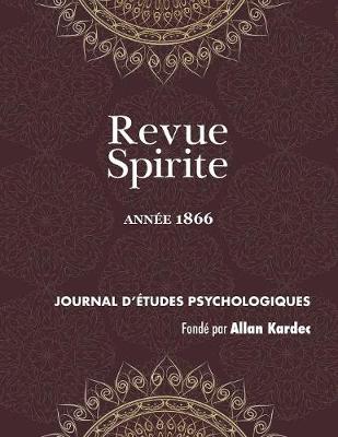 Revue Spirite (Ann e 1866): Les Cures d'Obsessions, La Loi Humaine, Le Spiritisme Ind pendant, Une Vision de Paul Ier, Le Reveil Du Seigneur de Cosnac, La Vue de Dieu, Un R ve Instructif, Le Travail, Mort de Joseph M ry, Mahomet Et l'Islamisme, Les Fr res - Revue Spirite Allan Kardec 1866 (Paperback)