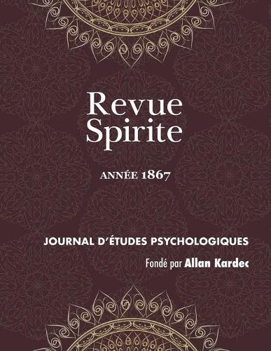 Revue Spirite (Ann e 1867): Les Romans Spirites, Les Trois Filles de la Bible, R futation de l'Intervention Du D mon, de l'Hom opathie Dans Les Maladies Morales, Lincoln Et Son Meurtrier, de l'Esprit de Proph tique, Atmosph re Spirituelle, de l'Emploi Du - Revue Spirite Allan Kardec 1867 (Paperback)