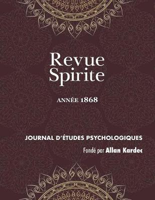 Revue Spirite (Ann e 1868): Le Spiritisme Devant l'Histoire, Les Convulsionnaires de la Rue Le Pelelier, Instructions Des Esprits, Correspondance In dite de Lavater Avec l'Imp ratrice Marie de Russie, ducation d'Outre-Tombe, Le Baron Clootz, Un R ve, La - Revue Spirite Allan Kardec 1868 (Paperback)
