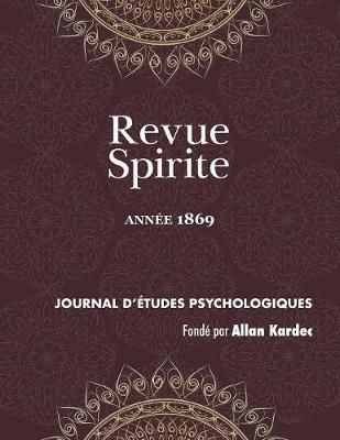 Revue Spirite (Ann e 1869): Qu'est-Ce Que Le Spiritisme ? Le Proc s Des Empoisonneuses de Marseille, Un Esprit Qui Croit R ver, Vision de Pergol se, Apparition d'Un Fils Vivant Sa M re, Les Arbres Hant s de l' le Maurice, Un Cur M dium Gu risseur, Biog - Revue Spirite Allan Kardec 1869 (Paperback)