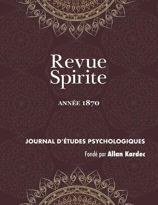 Revue Spirite (Ann e 1870): La Vie ternelle, Les Aristocrates, tude Sur La Nature Du Christ, Cause de la Persistance de la Vie Dans Les Cas de L thargie Prolong e, Les Sens Et Les Doubles Sens, Vulgarisation de la M diumnit Gu rissante, l'Esprit Au Con - Revue Spirite Allan Kardec 1870 (Paperback)