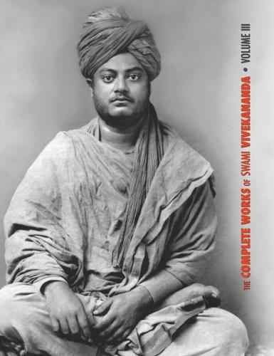 The Complete Works of Swami Vivekananda, Volume 3: Lectures and Discourses, Bhakti-Yoga, Para-Bhakti or Supreme Devotion, Lectures from Colombo to Almora, Reports in American Newspapers, Buddhistic India - Complete Works of Swami Vivekananda 3 (Hardback)