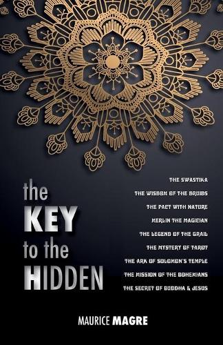 The Key to the Hidden: The Wisdom of the Druids, the Swastika, the Pact with Nature, Merlin the Magician, the Legend of the Grail, the Mystery of Tarot, the Ark of Solomon's Temple, the Mission of the Bohemians, the Secret of Buddha and Jesus (Paperback)