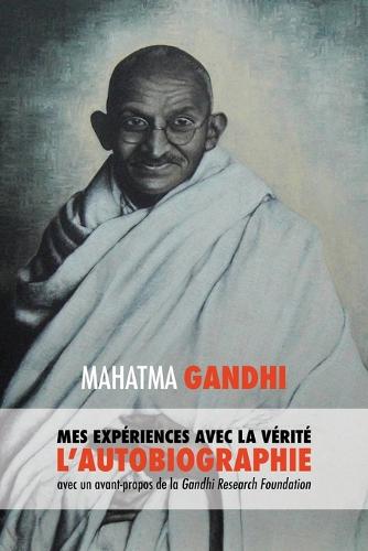 L'Histoire de Mes Exp riences Avec La V rit: L'Autobiographie de Mahatma Gandhi Avec Une Introduction de la Gandhi Research Foundation (Paperback)