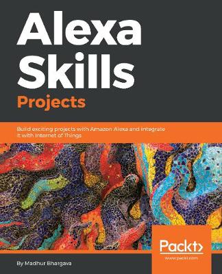 Alexa Skills Projects: Build exciting projects with Amazon Alexa and integrate it with Internet of Things (Paperback)