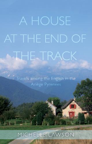 A House at the End of the Track: Travels among the English in the Ariege Pyrenees (Paperback)