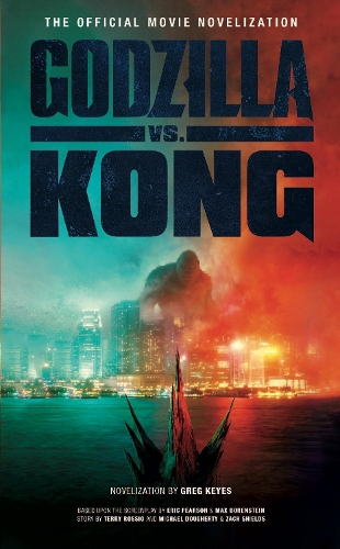 Godzilla vs. Kong: The Official Movie Novelisation by Greg Keyes ...