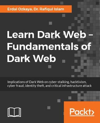 Learn Dark Web – Fundamentals of Dark Web: Implications of Dark Web on cyber-stalking, hacktivism, cyber fraud, identity theft, and critical infrastructure attack (Paperback)