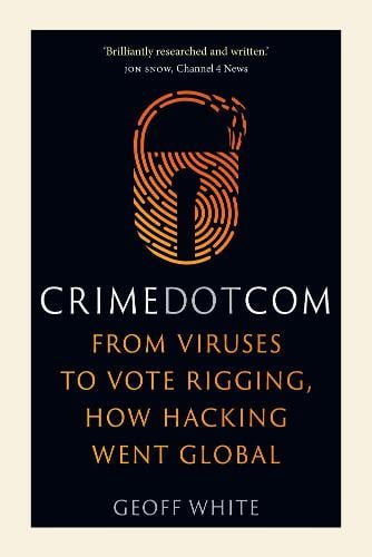 Crime Dot Com: From Viruses to Vote Rigging, How Hacking Went Global (Hardback)