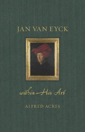 Jan van Eyck: Within His Art - Renaissance Lives (Hardback)