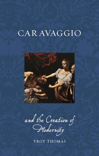 Caravaggio and the Creation of Modernity - Renaissance Lives (Paperback)
