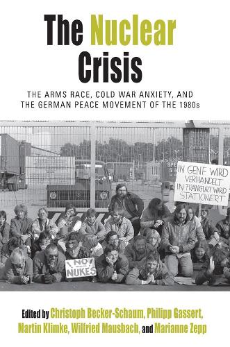 The Nuclear Crisis: The Arms Race, Cold War Anxiety, and the German Peace Movement of the 1980s - Protest, Culture & Society (Paperback)