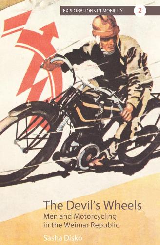 The Devil's Wheels: Men and Motorcycling in the Weimar Republic - Explorations in Mobility (Paperback)