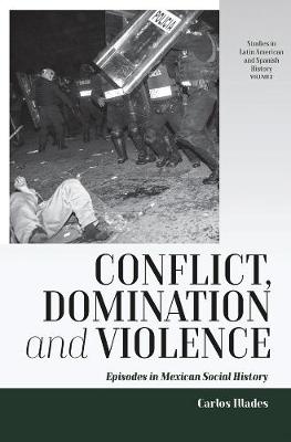 Conflict, Domination, and Violence: Episodes in Mexican Social History - Studies in Latin American and Spanish History (Paperback)