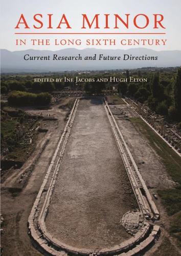Asia Minor in the Long Sixth Century: Current Research and Future Directions (Paperback)