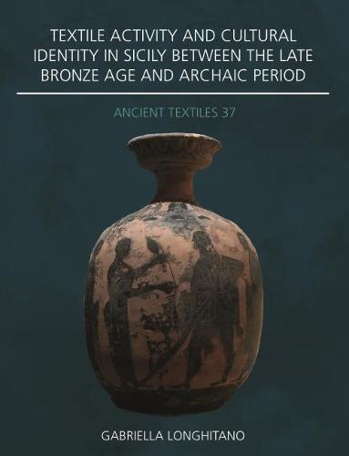 Textile Activity and Cultural Identity in Sicily Between the Late Bronze Age and Archaic Period - Ancient Textiles Series 37 (Paperback)