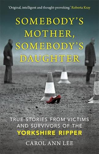 Somebody's Mother, Somebody's Daughter: True Stories from Victims and Survivors of the Yorkshire Ripper (Hardback)