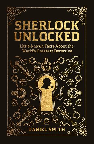 Sherlock Unlocked: Little-known Facts About the World's Greatest Detective (Hardback)