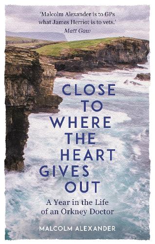 Close to Where the Heart Gives Out: A Year in the Life of an Orkney Doctor (Hardback)