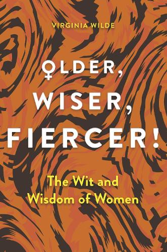 Older, Wiser, Fiercer: The Wit and Wisdom of Women (Hardback)