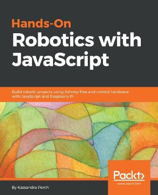 Hands-On Robotics with JavaScript: Build robotic projects using Johnny-Five and control hardware with JavaScript and Raspberry Pi (Paperback)