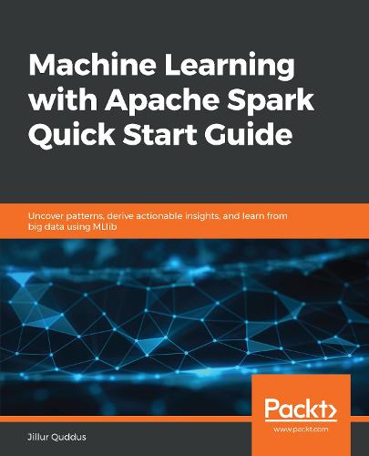 Machine Learning with Apache Spark Quick Start Guide: Uncover patterns, derive actionable insights, and learn from big data using MLlib (Paperback)