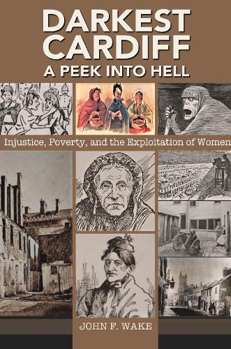 Darkest Cardiff - A Peek into Hell: Injustice, Poverty, and the Exploitation of Women - Wordcatcher History (Paperback)